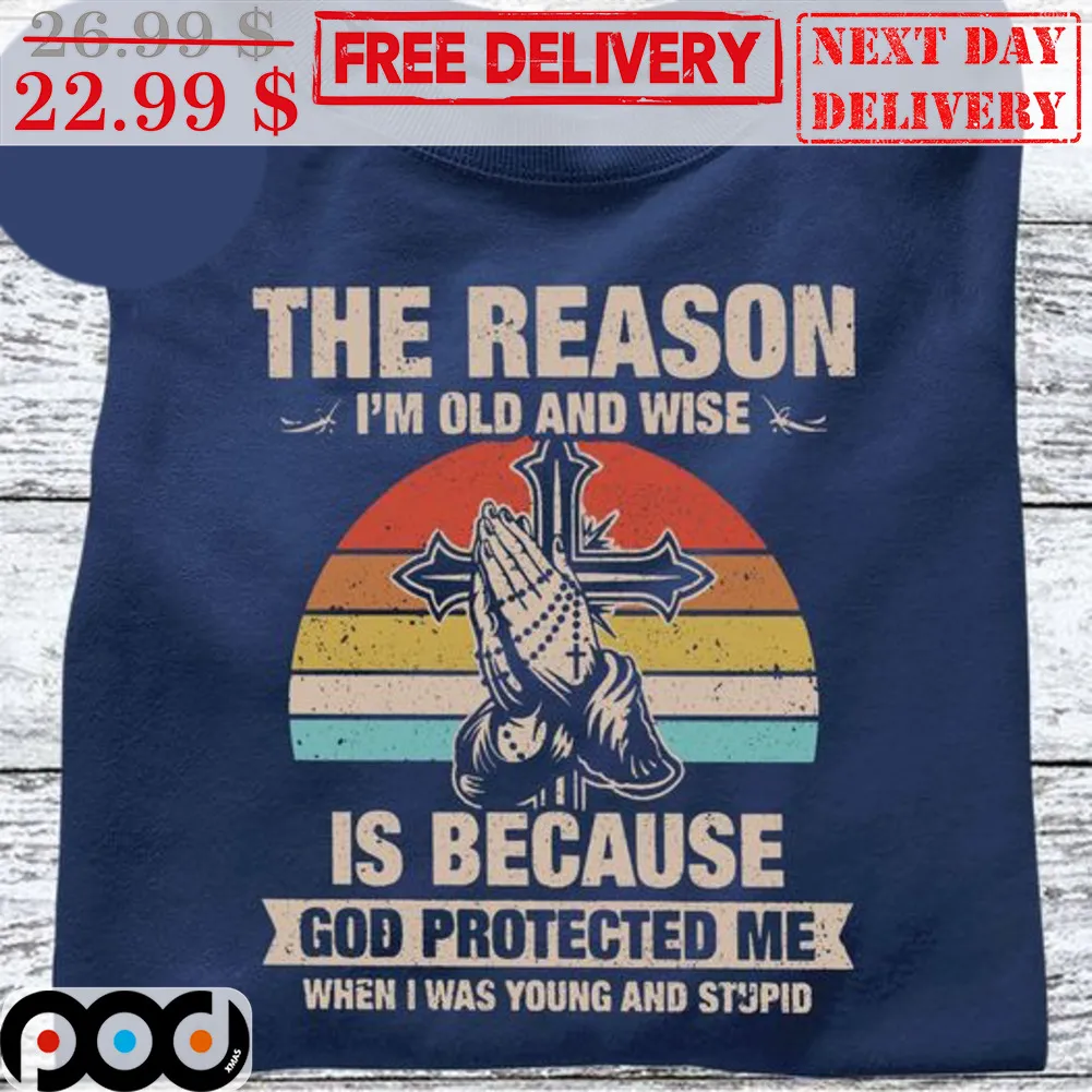 The Reason I'm Old And Wise Is Because God Protected Me When I Was Young And Stupid Vintage Shirt
