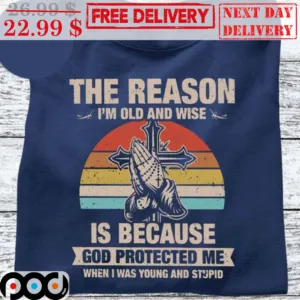 The Reason I'm Old And Wise Is Because God Protected Me When I Was Young And Stupid Vintage Shirt