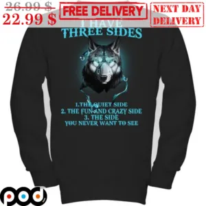 Wolf I Have Three Sides The Quiet Side The Fun And Crazy Side The Side You Never Want To See Shirt