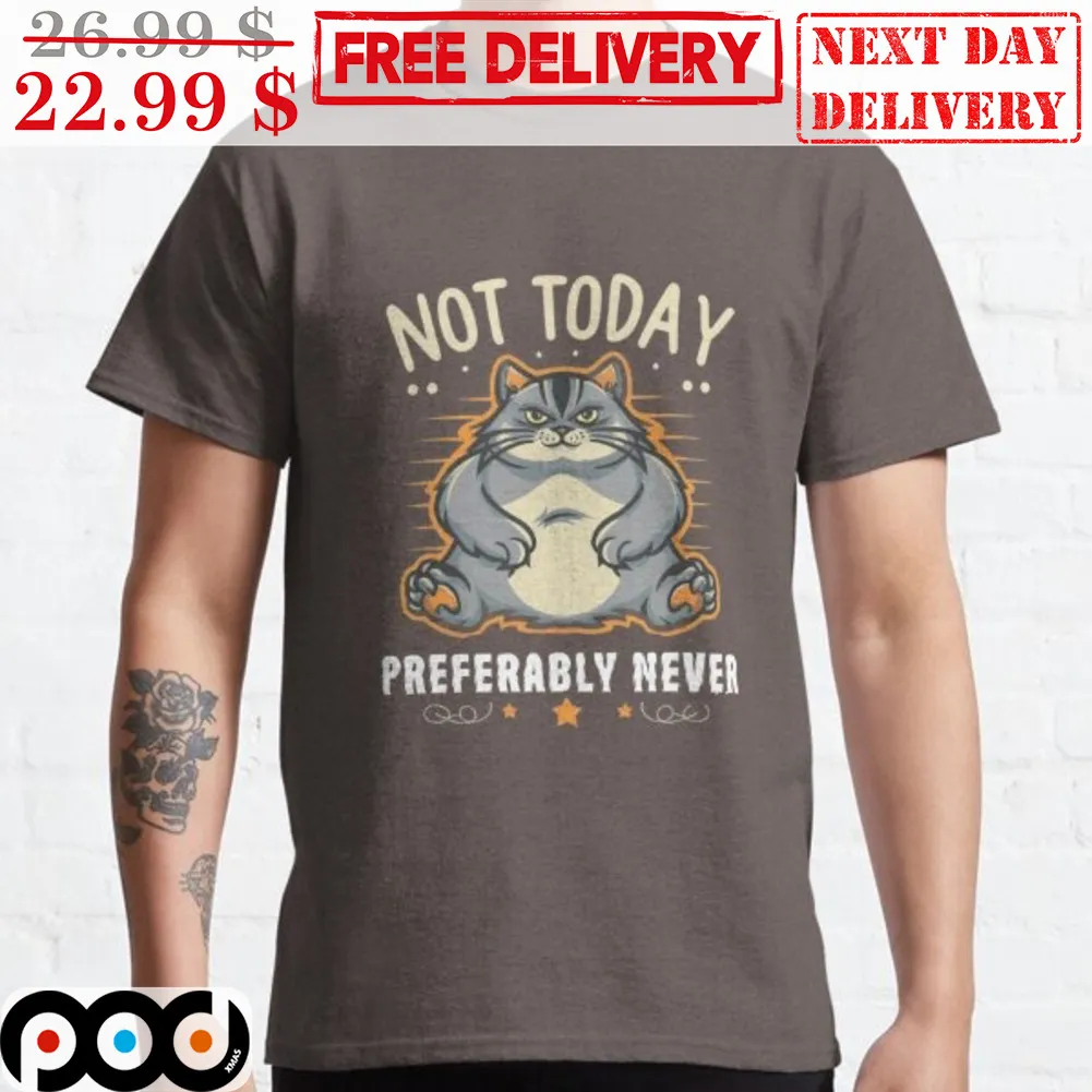 Fat Cat Not Today Preferably Never Shirt