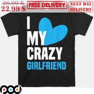 I Love My Crazy Girlfriend Valentine's Day Shirt