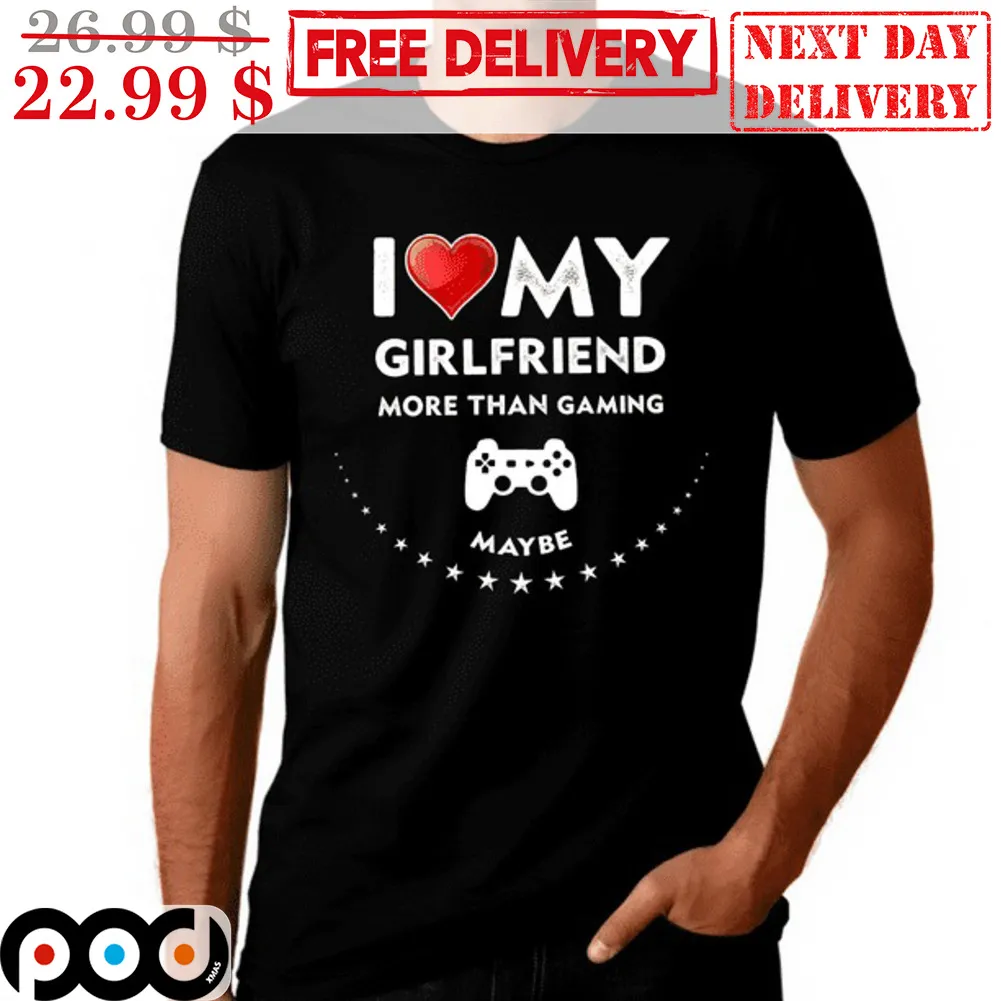 I Love My Girlfriend More Than Gaming Maybe Shirt