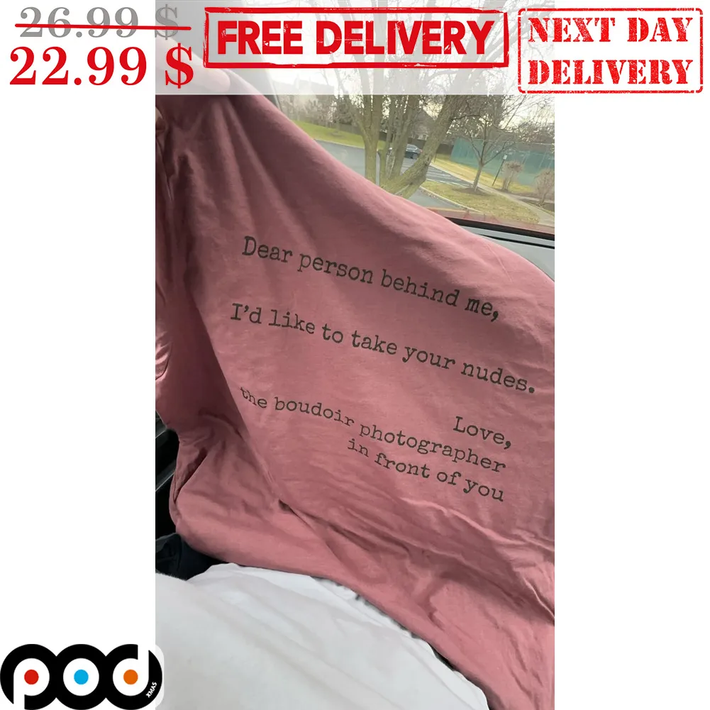 Dear Person Behind Me I'd Like To Take Your Nudes Love Shirt