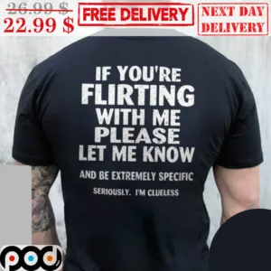 If You're Flirting With Me Please Let Me Know And Be Extremely Specific Seriously I'm Clueless Shirt