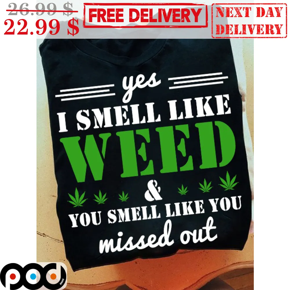 Yes I Smell Like Weed And You Smell Like You Missed Out Shirt