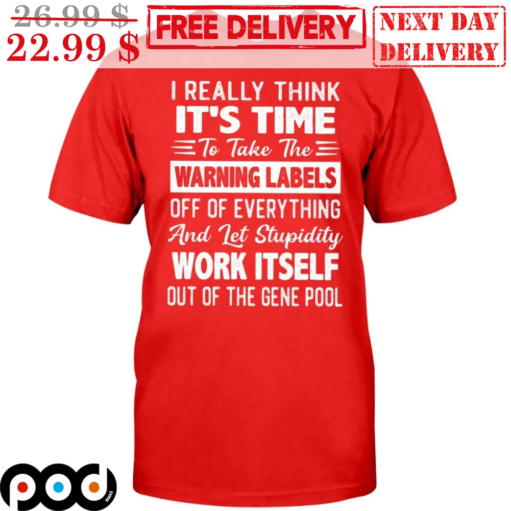 I Really Think It's Time To Take The Warning Labels Off Of Everything And Let Stupidity Work Itself Out Of The Gene Pool Shirt