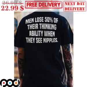 Men Lose 50% Of Their Thinking Ability When They See Nipples Shirt
