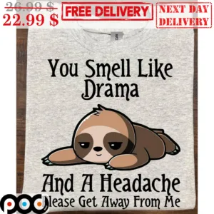 Sloth You Smell Like Drama And A Headache Please Get Away From Me Shirt