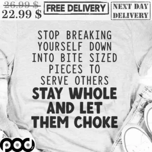 Stop Breaking Yourself Down Into Bite Sized Pieces To Serve Others Stay Whole And Let Them Choke Shirt