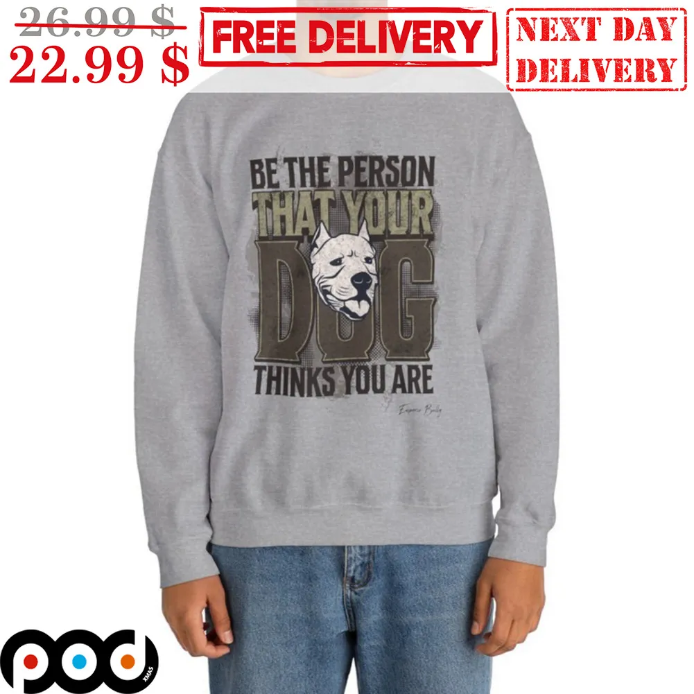 Be The Person That Your Dog Thinks You Are Shirt