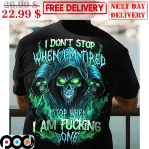 Death I Don't Stop When I'm Tired I Stop When I Am Fucking Done Shirt