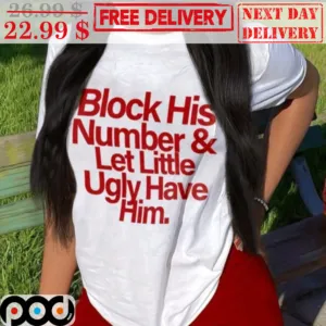 Block His Number And Let Little Ugly Have Him Shirt
