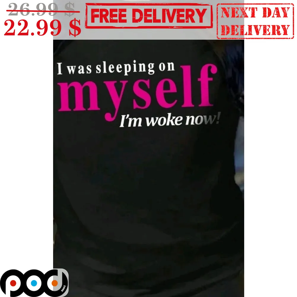 I Was Sleeping On Myself I'm Woke Now Shirt