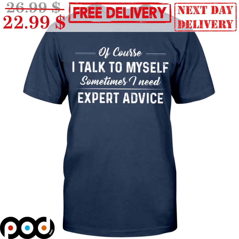 Of Course I Talk To Myself Sometimes I Need Expert Advice Shirt