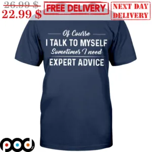 Of Course I Talk To Myself Sometimes I Need Expert Advice Shirt