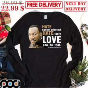 Dr Martin Luther King JR Hate Cannot Drive Out Hate Only Love Can Do That Shirt