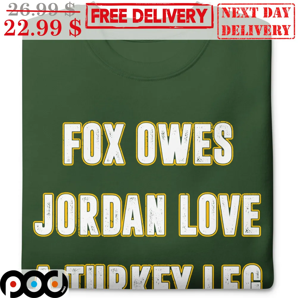 Jordan Love Fox Owes Jordan Love A Turkey Leg Green Bay Packers Shirt