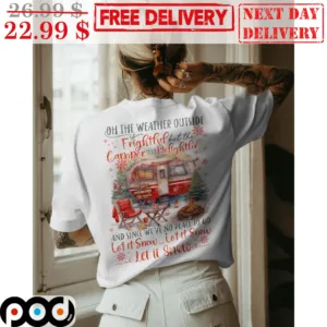 Oh The Weather Outside Frightful But The CamperIs So Defightful And Since We've No Place To Go Let It Snow Shirt