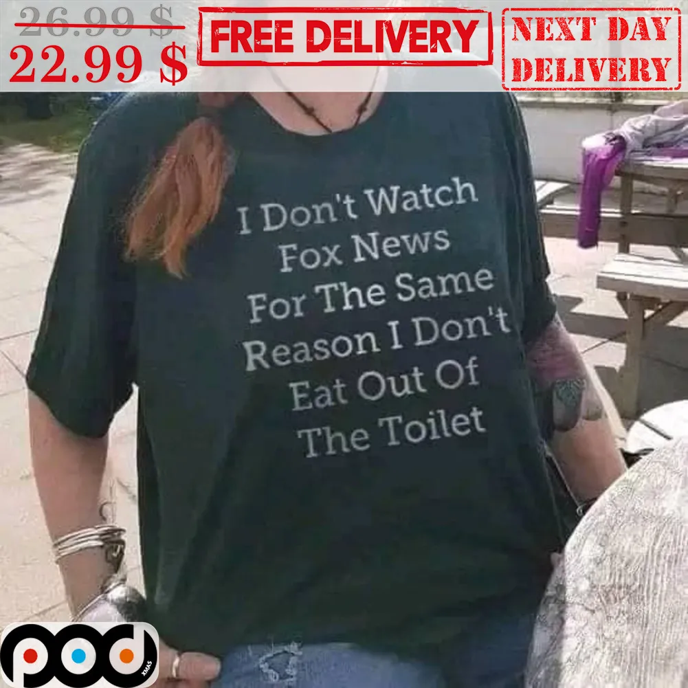 I Don't Watch Fox News For The Same Reason I Don't Eat Out Of The Toilet Shirt