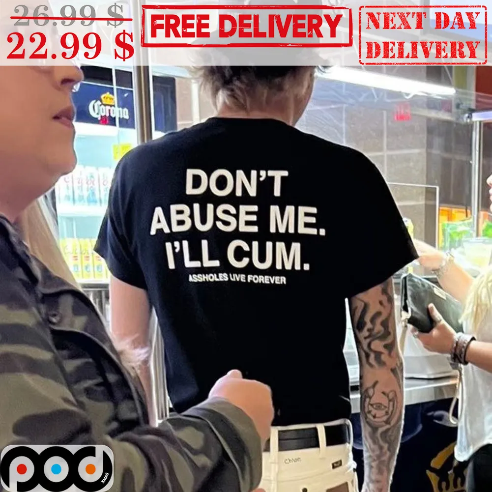 Don't Abuse Me I'll Cum Assholes Live Forever Shirt