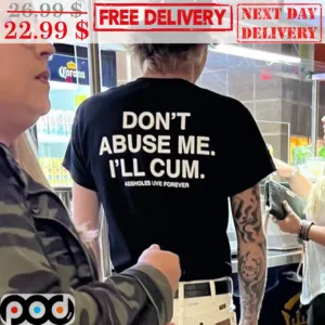 Don't Abuse Me I'll Cum Assholes Live Forever Shirt