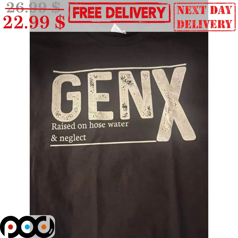 Genx Raised On Hose Water And Neglect Shirt
