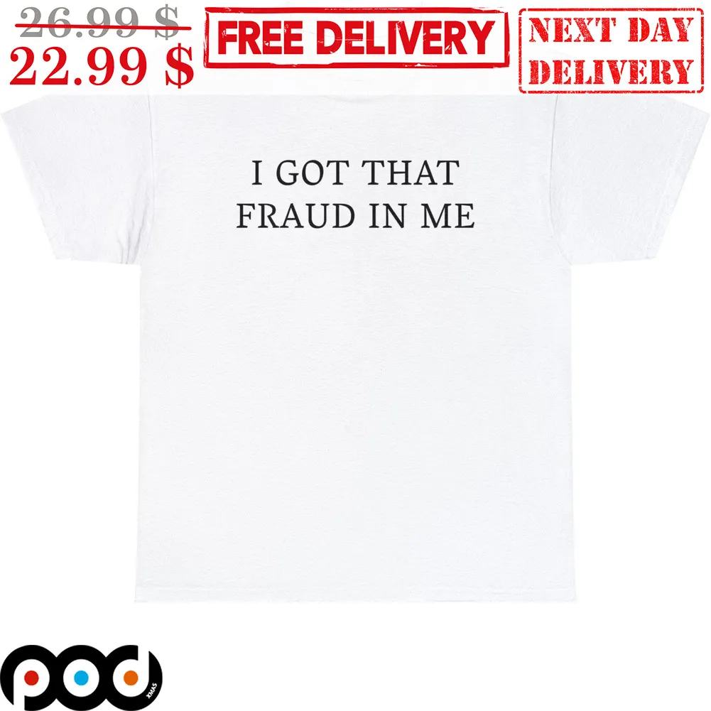 I Got That Fraud In Me Shirt