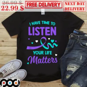I Have Time To Listen Your Life Matters Shirt
