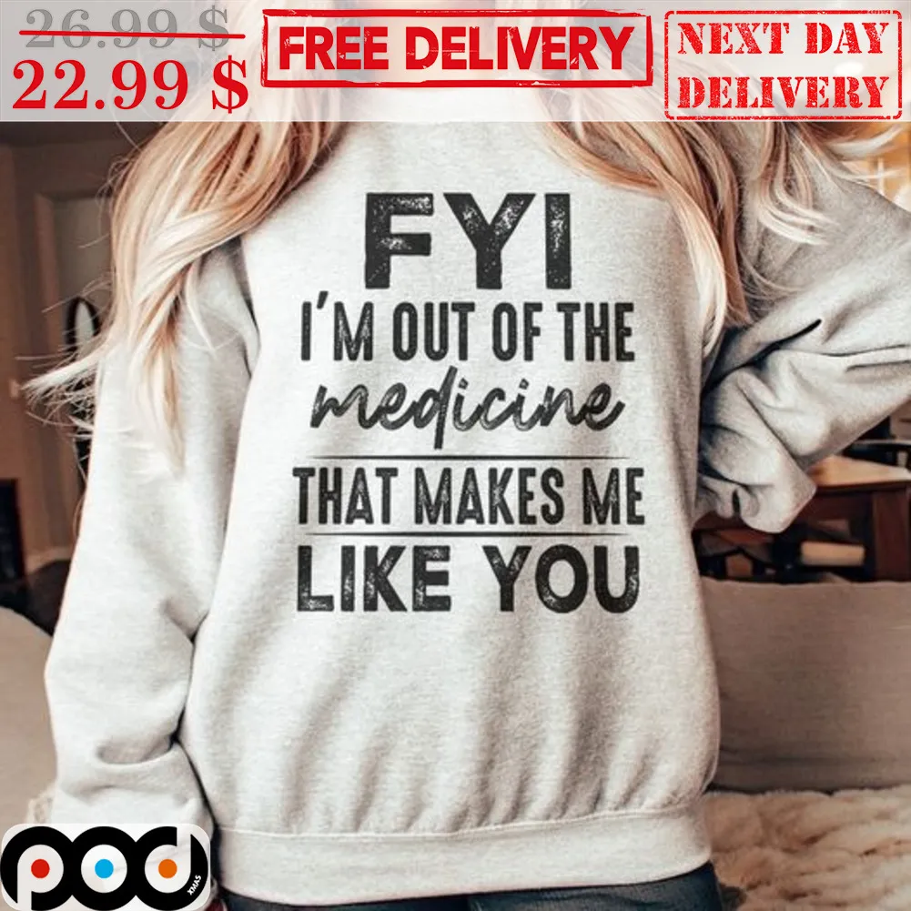 FYI I'm Out Of The Medicine That Makes Me Like You Vintage Shirt