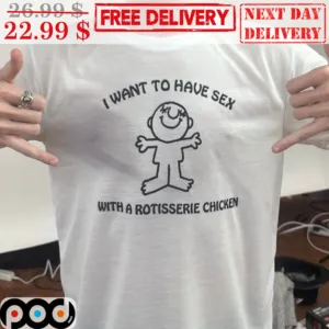 I Want To Have Sex With A Rotisserie Chicken Shirt