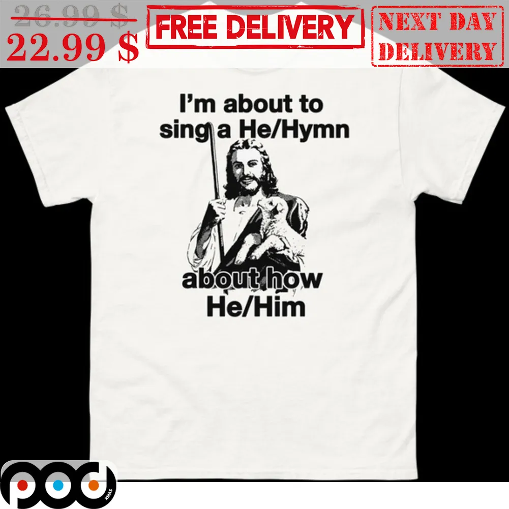 Jesus I'm About To Sing A He Hymn About How He Him Shirt