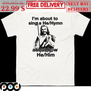 Jesus I'm About To Sing A He Hymn About How He Him Shirt