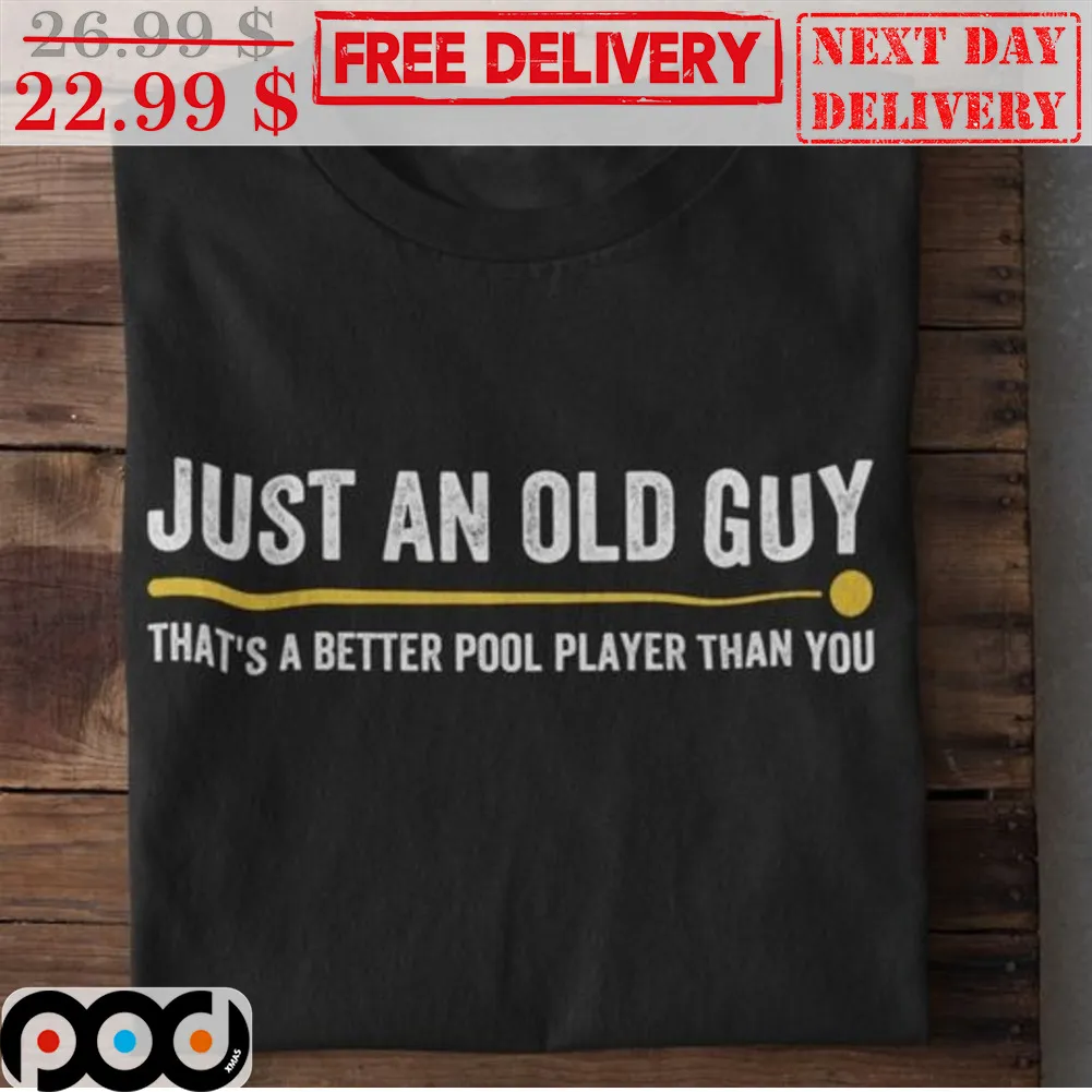 Just An Old Guy That's A Better Pool Player Than You Shirt