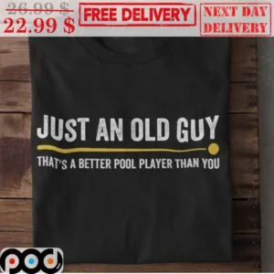 Just An Old Guy That's A Better Pool Player Than You Shirt