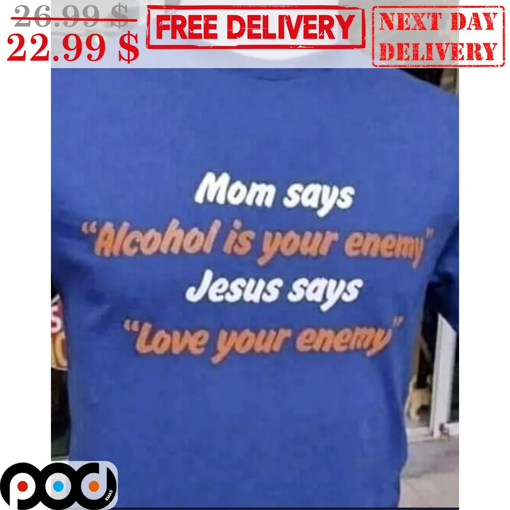 Mom Says Alcohol Is Your Enemy Jesus Says Love Your Enemy Shirt