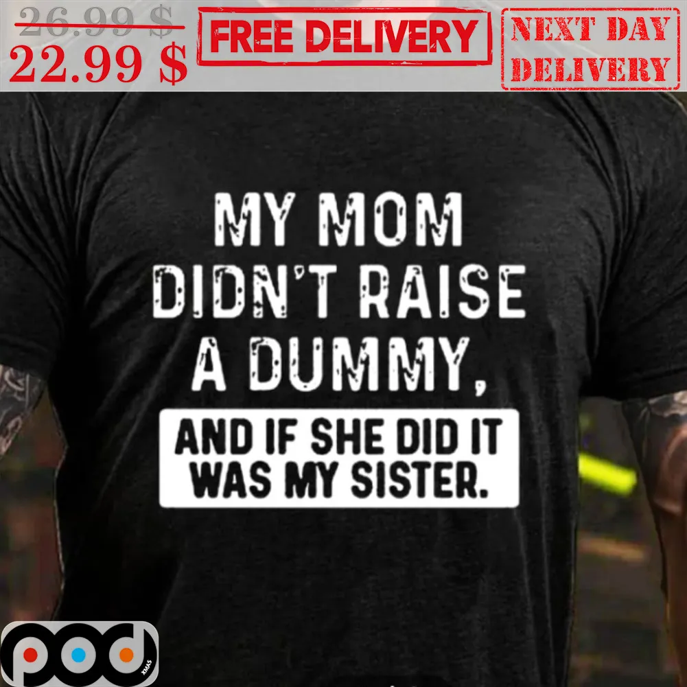 My Mom Didn't Raise A Dummy And If She Did It Was My Sister Shirt