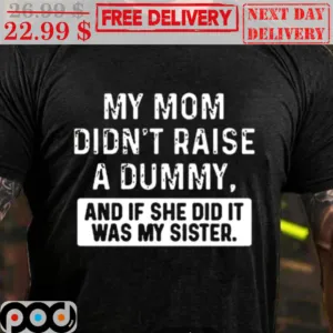 My Mom Didn't Raise A Dummy And If She Did It Was My Sister Shirt