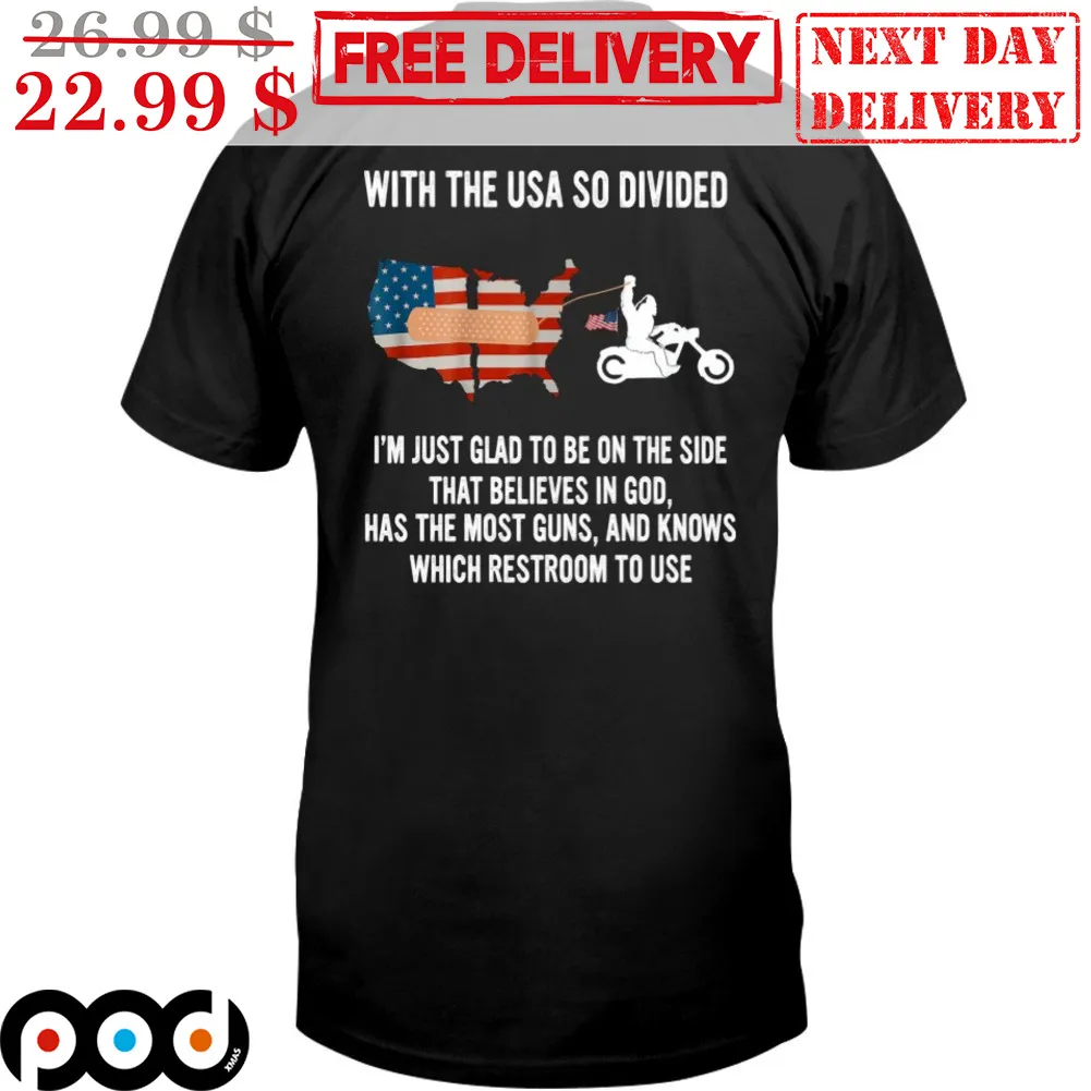 With The Usa So Divided I'm Just Glad To Be On The Side That Believe In God Has The Most Guns And Knows Which Restroom To Use Shirt