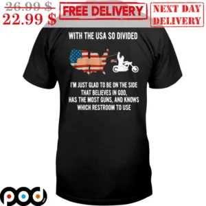 With The Usa So Divided I'm Just Glad To Be On The Side That Believe In God Has The Most Guns And Knows Which Restroom To Use Shirt