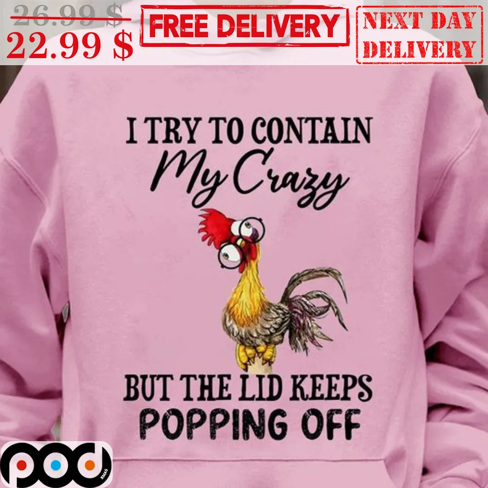 Chicken I Try To Contain My Crazy But The Lid Keeps Popping Off Shirt