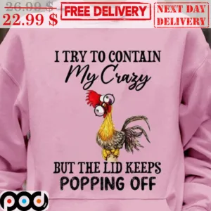 Chicken I Try To Contain My Crazy But The Lid Keeps Popping Off Shirt