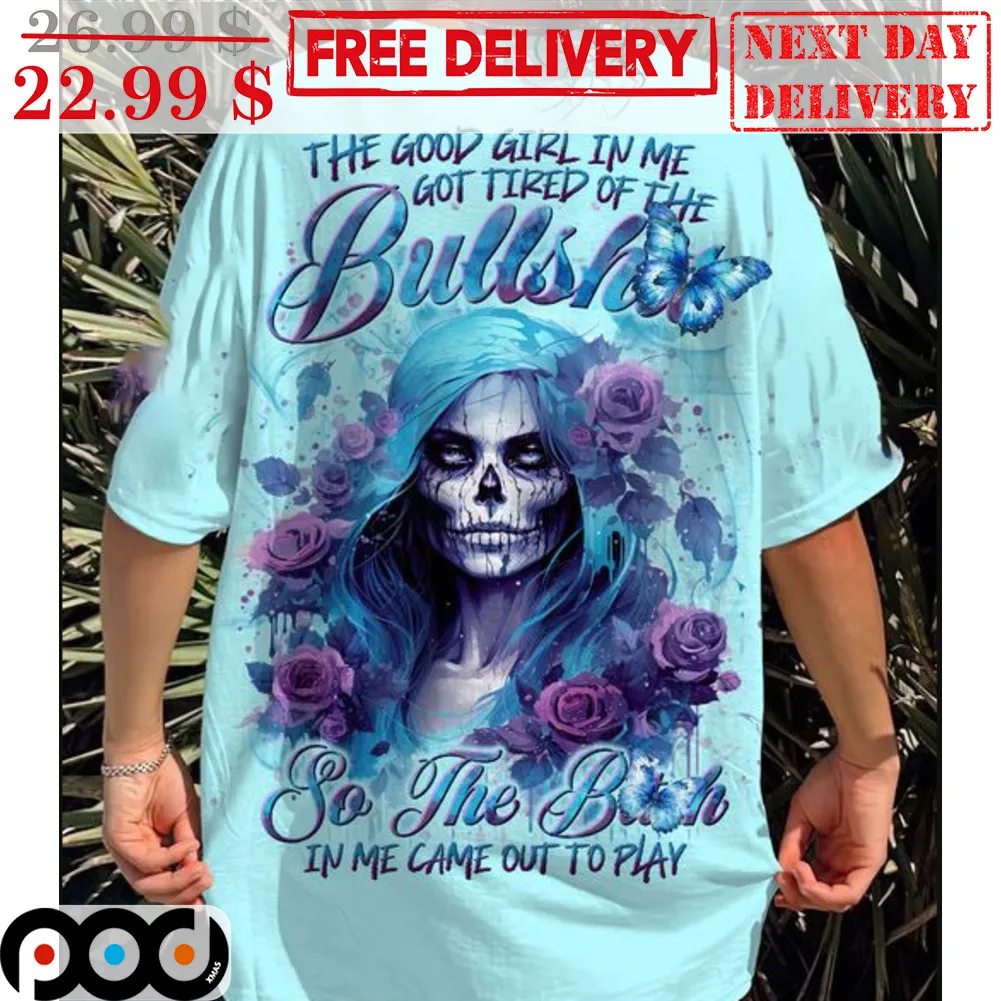 Death Roses The Good Girl In Me Got Tired Of The Bullshit So The Bitch In Me Came Out To Play Shirt