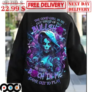 Death Skulls The Good Girl In Me Got Tired Of The Bullshit So The Bitch In Me Came Out To Play Shirt