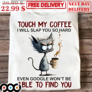 Grumpy Cat Touch My Coffee I Will Slap You So Hard Even Google Won't Be Able To Find You Shirt