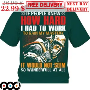 If People Knew How Hard I Had To Work To Gain My Mastery It Would Not Seem So Wonderfull At All Shirt