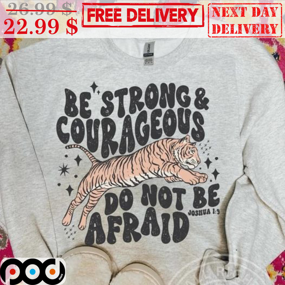Tiger Be Strong And Courageous Do Not Be Afraid Shirt Tiger Be Strong And Courageous Do Not Be Afraid Shirt