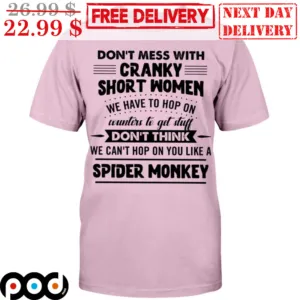 Don't Mess With Cranky Short Women We Have To Hop On Counters To Get Stuff Don't Think We Can't Hop On You Like A Spider Monkey Shirt