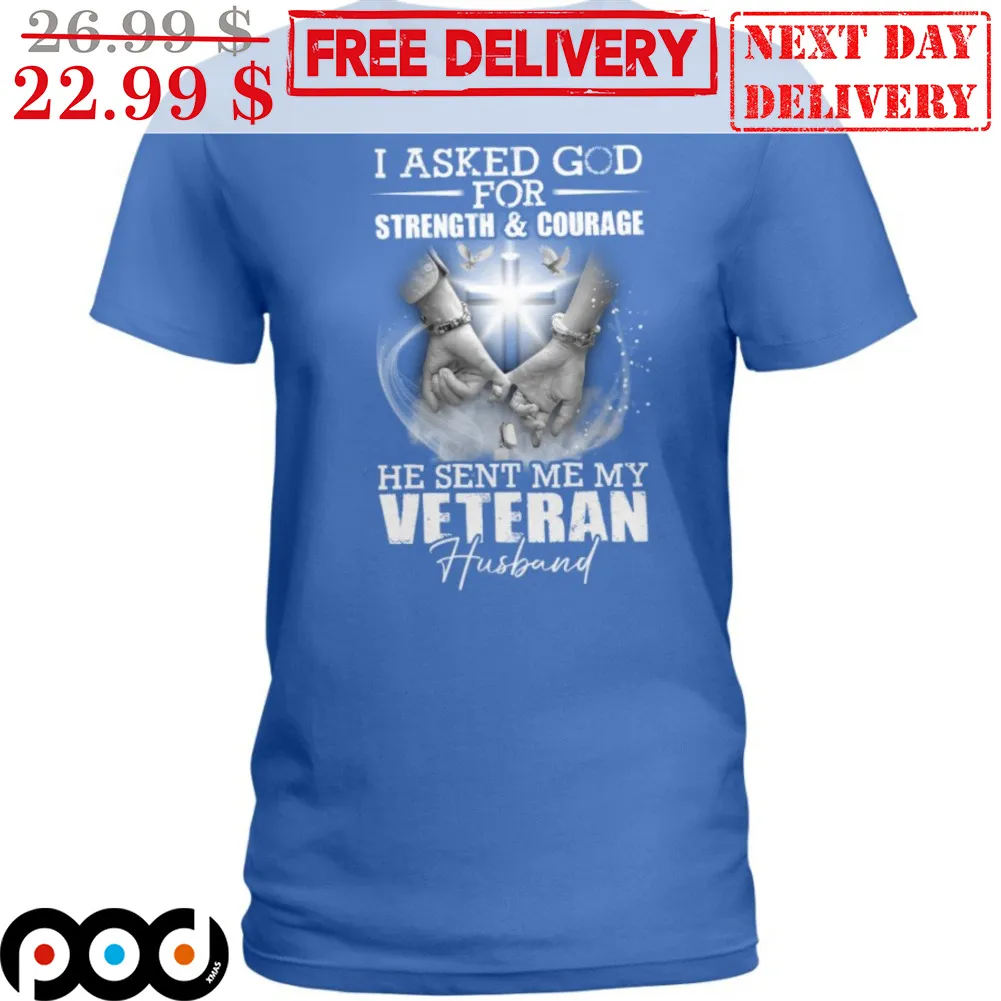 I Asked God For Strength And Courage He Sent Me My Veteran Husband Shirt