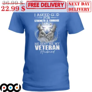 I Asked God For Strength And Courage He Sent Me My Veteran Husband Shirt