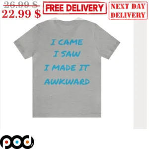 I Came I Saw I Made It Awkward Shirt